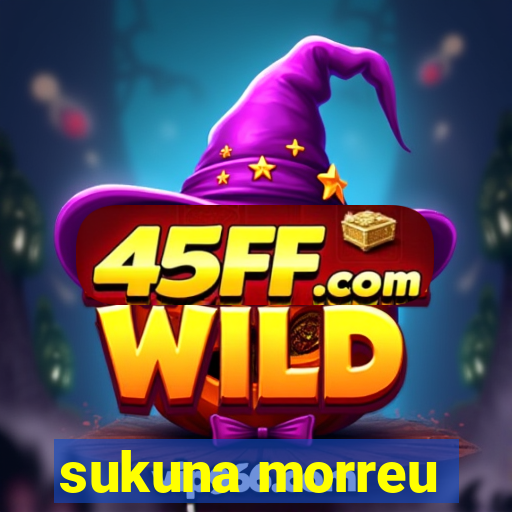 sukuna morreu